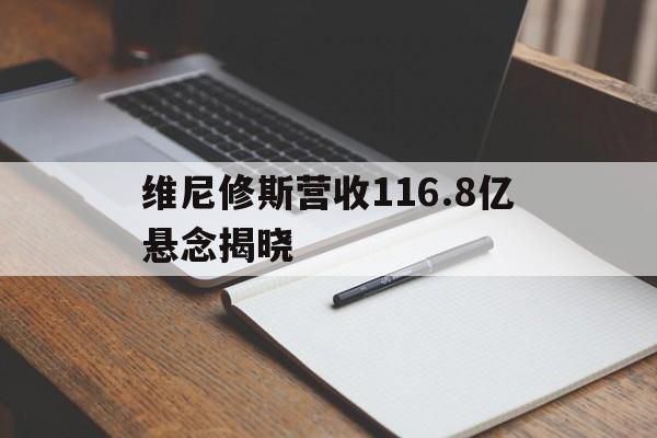 维尼修斯营收116.8亿悬念揭晓的简单介绍